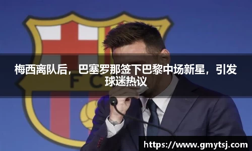 梅西离队后，巴塞罗那签下巴黎中场新星，引发球迷热议