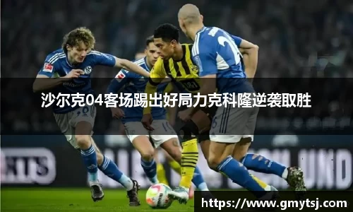 沙尔克04客场踢出好局力克科隆逆袭取胜