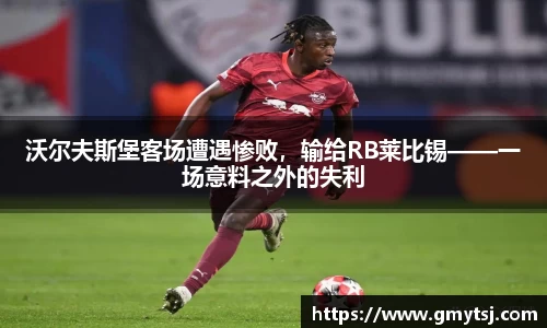 沃尔夫斯堡客场遭遇惨败，输给RB莱比锡——一场意料之外的失利