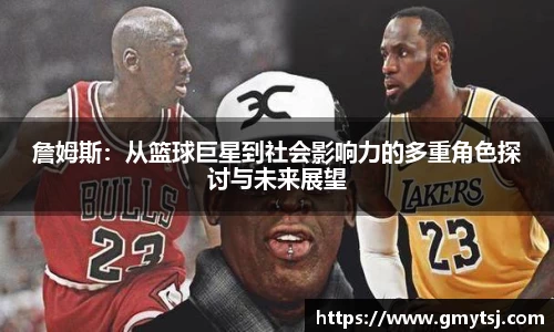 詹姆斯：从篮球巨星到社会影响力的多重角色探讨与未来展望