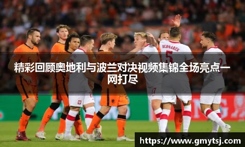 精彩回顾奥地利与波兰对决视频集锦全场亮点一网打尽