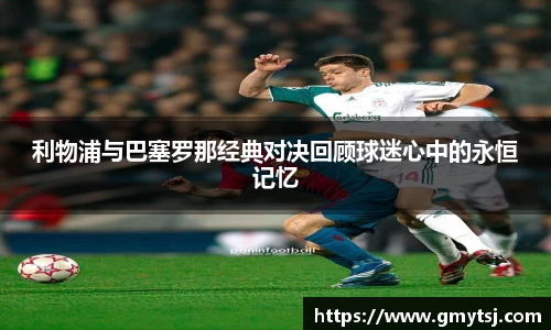 利物浦与巴塞罗那经典对决回顾球迷心中的永恒记忆