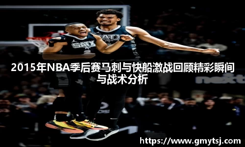 2015年NBA季后赛马刺与快船激战回顾精彩瞬间与战术分析