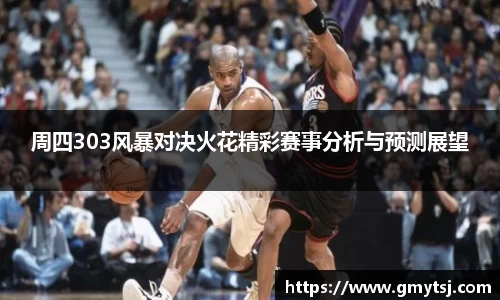 周四303风暴对决火花精彩赛事分析与预测展望