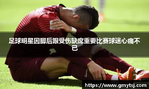 足球明星因脚后跟受伤缺席重要比赛球迷心痛不已