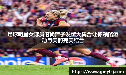 足球明星女球员时尚辫子发型大集合让你领略运动与美的完美结合