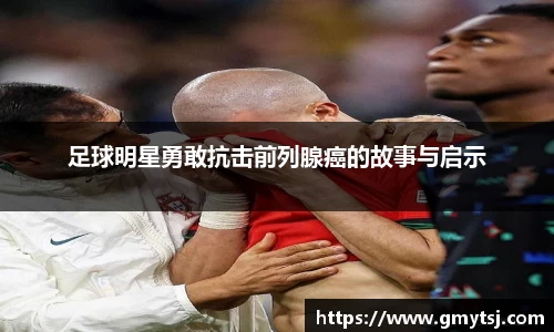 足球明星勇敢抗击前列腺癌的故事与启示