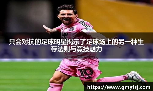 只会对抗的足球明星揭示了足球场上的另一种生存法则与竞技魅力